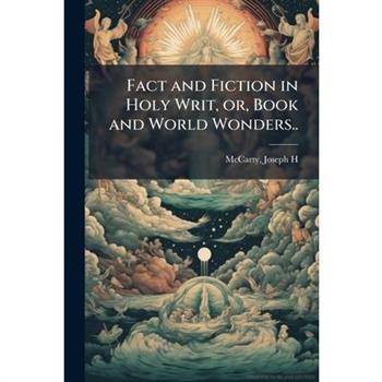 Fact and Fiction in Holy Writ, or, Book and World Wonders..
