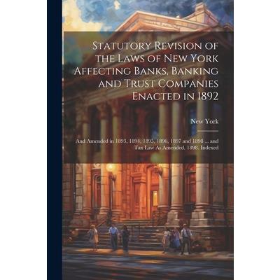 Statutory Revision of the Laws of New York Affecting Banks, Banking and Trust Companies Enacted in 1892