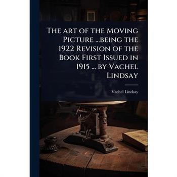The art of the Moving Picture ...being the 1922 Revision of the Book First Issued in 1915 ... by Vachel Lindsay
