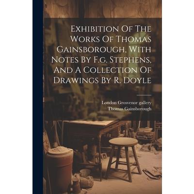 Exhibition Of The Works Of Thomas Gainsborough, With Notes By F.g. Stephens, And A Collection Of Drawings By R. Doyle
