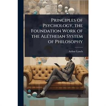 Principles of Psychology, the Foundation Work of the Al?(c)theian System of Philosophy