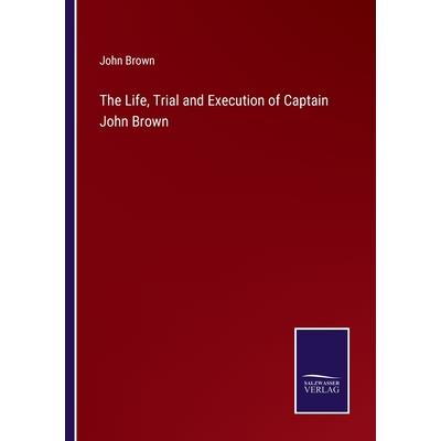 The Life, Trial and Execution of Captain John Brown