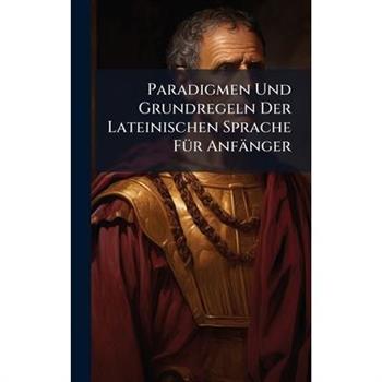 Paradigmen Und Grundregeln Der Lateinischen Sprache F?1/4r Anf瓣nger