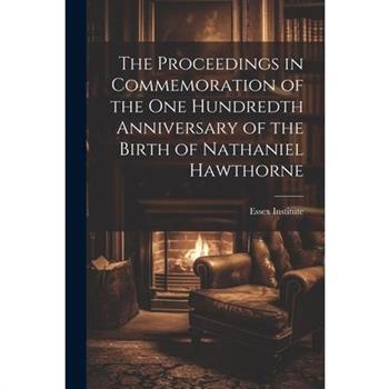 The Proceedings in Commemoration of the One Hundredth Anniversary of the Birth of Nathaniel Hawthorne