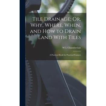 Tile Drainage; Or, Why, Where, When, and How to Drain Land With Tiles