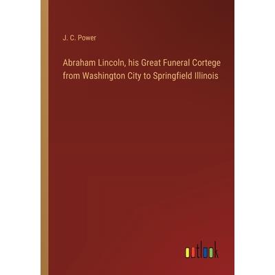 Abraham Lincoln, his Great Funeral Cortege from Washington City to Springfield Illinois