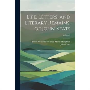 Life, Letters, and Literary Remains, of John Keats; Volume 2
