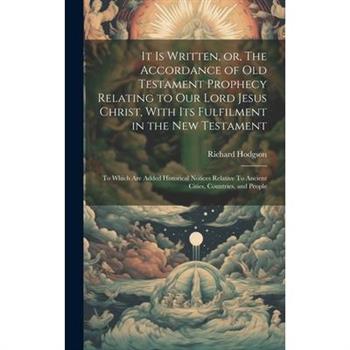 It is Written, or, The Accordance of Old Testament Prophecy Relating to our Lord Jesus Christ, With its Fulfilment in the New Testament