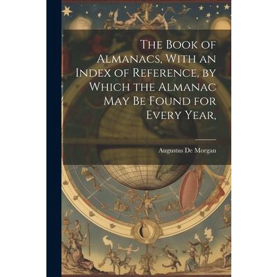 The Book of Almanacs, With an Index of Reference, by Which the Almanac may be Found for Every Year,
