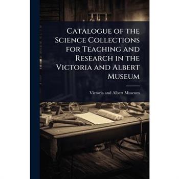 Catalogue of the Science Collections for Teaching and Research in the Victoria and Albert Museum