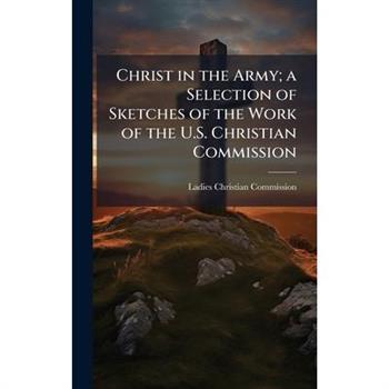Christ in the Army; a Selection of Sketches of the Work of the U.S. Christian Commission