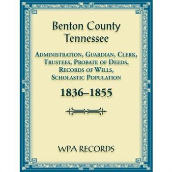 Benton County, Tennessee Administration, Guardian, Clerks, and Trustees Probate of Deeds and Records of Wills, 1836-1855