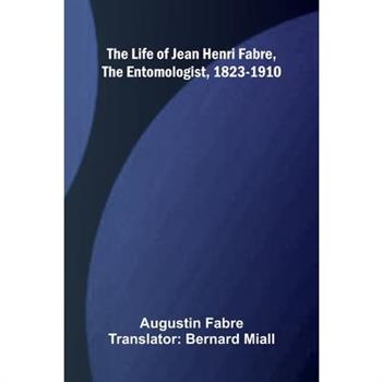 The life of Jean Henri Fabre, the entomologist, 1823-1910