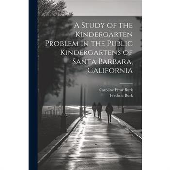 A Study of the Kindergarten Problem in the Public Kindergartens of Santa Barbara, California