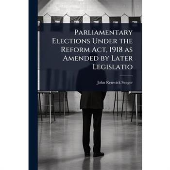 Parliamentary Elections Under the Reform Act, 1918 as Amended by Later Legislatio