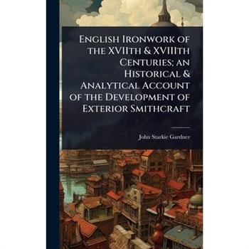 English Ironwork of the XVIIth & XVIIIth Centuries; an Historical & Analytical Account of the Development of Exterior Smithcraft