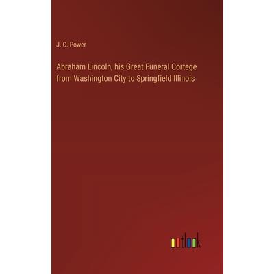 Abraham Lincoln, his Great Funeral Cortege from Washington City to Springfield Illinois