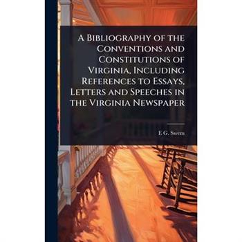 A Bibliography of the Conventions and Constitutions of Virginia, Including References to Essays, Letters and Speeches in the Virginia Newspaper