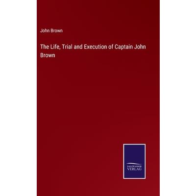 The Life, Trial and Execution of Captain John Brown