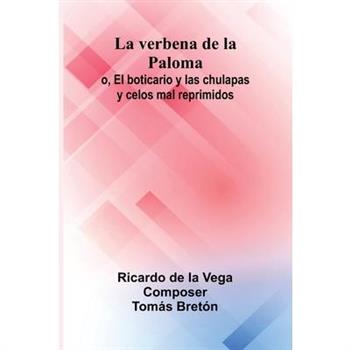 La Verbena De La Paloma; O, El Boticario Y Las Chulapas Y Celos Mal Reprimidos