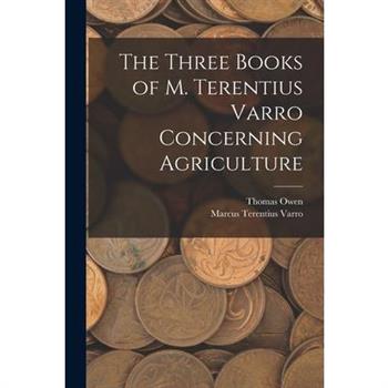 The Three Books of M. Terentius Varro Concerning Agriculture