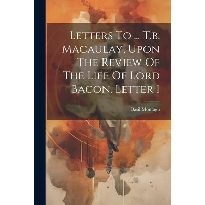 Letters To ... T.b. Macaulay, Upon The Review Of The Life Of Lord Bacon. Letter 1