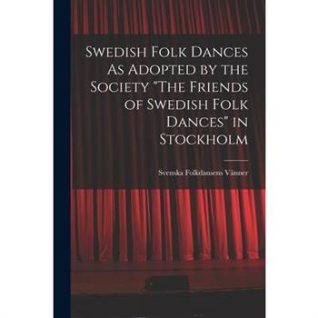 Swedish Folk Dances As Adopted by the Society "The Friends of Swedish Folk Dances" in Stockholm