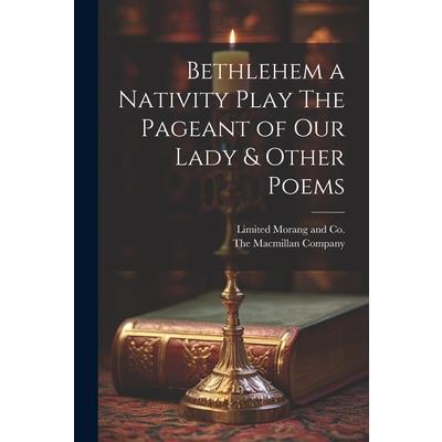 Bethlehem a Nativity Play The Pageant of Our Lady & Other Poems Bethlehem a Nativity Play The Pageant of Our Lady & Other Poems