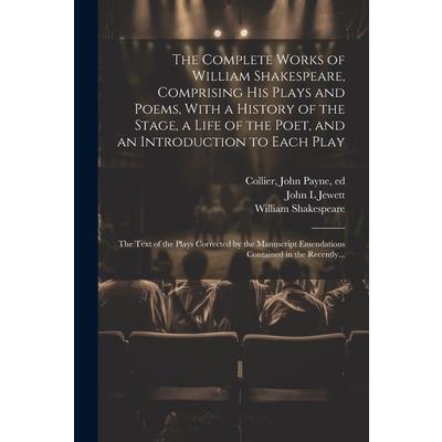 The Complete Works of William Shakespeare, Comprising His Plays and Poems, With a History of the Stage, a Life of the Poet, and an Introduction to Each Play The Complete Works of William Shakespeare, Comprising His Plays and Poems, With a History of the Stage, a Life of the Poet, and an Introduction to Each Play