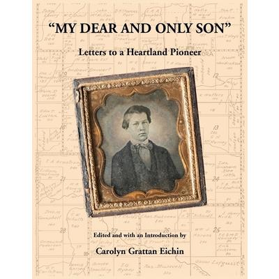 "My Dear and Only Son" Letters to a Heartland Pioneer "My Dear and Only Son" Letters to a Heartland Pioneer