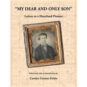 "My Dear and Only Son" Letters to a Heartland Pioneer "My Dear and Only Son" Letters to a Heartland Pioneer