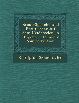 Braut-Spruche Und Braut-Ieder Auf Dem Heideboden in Ungern. - Primary Source Edition