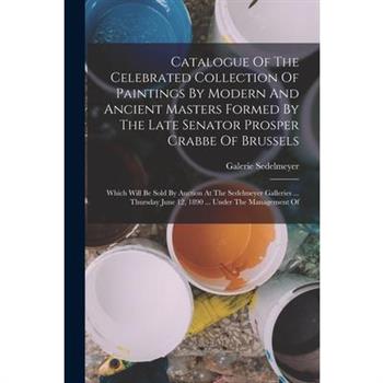 Catalogue Of The Celebrated Collection Of Paintings By Modern And Ancient Masters Formed By The Late Senator Prosper Crabbe Of Brussels