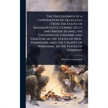 The Proceedings of a Convention of Delegates, From the States of Massachusetts, Connecticut and Rhode-Island; the Counties of Cheshire and Grafton, in the States of New-Hampshire; and the County of Wi