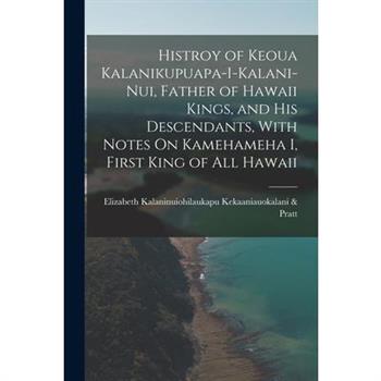 Histroy of Keoua Kalanikupuapa-I-Kalani-Nui, Father of Hawaii Kings, and His Descendants, With Notes On Kamehameha I, First King of All Hawaii