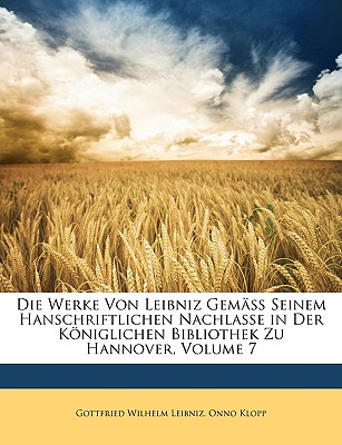 Die Werke Von Leibniz Gemass Seinem Hanschriftlichen Nachlasse in Der Koniglichen Bibliothek Zu Hannover, Volume 7
