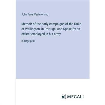 Memoir of the early campaigns of the Duke of Wellington, in Portugal and Spain; By an officer employed in his army
