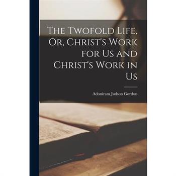 The Twofold Life, Or, Christ's Work for Us and Christ's Work in Us
