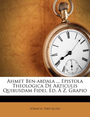 Ahmet Ben-Abdala ... Epistola Theologica de Articulis Quibusdam Fidei, Ed. A Z. Grapio