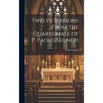 Twelve Sermons From the Quaresimale of P. Paolo Segneri
