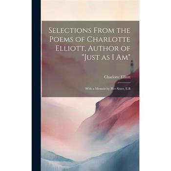 Selections From the Poems of Charlotte Elliott, Author of "Just as I Am"