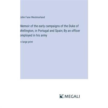 Memoir of the early campaigns of the Duke of Wellington, in Portugal and Spain; By an officer employed in his army