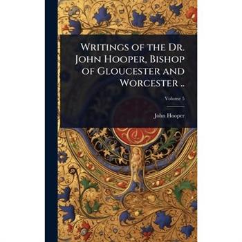 Writings of the Dr. John Hooper, Bishop of Gloucester and Worcester ..