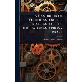 A Handbook of Engine and Boiler Trials, and of the Indicator and Prony Brake