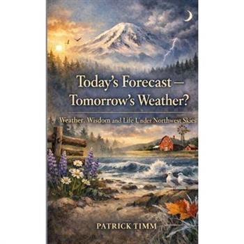 Today's Forecast - Tomorrow's Weather? Weather, Wisdom, and Life Under Northwest Skies