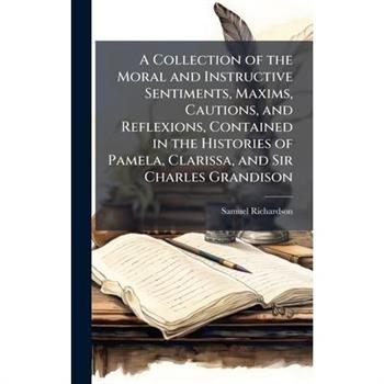 A Collection of the Moral and Instructive Sentiments, Maxims, Cautions, and Reflexions, Contained in the Histories of Pamela, Clarissa, and Sir Charles Grandison