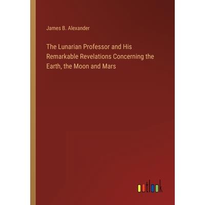The Lunarian Professor and His Remarkable Revelations Concerning the Earth, the Moon and Mars