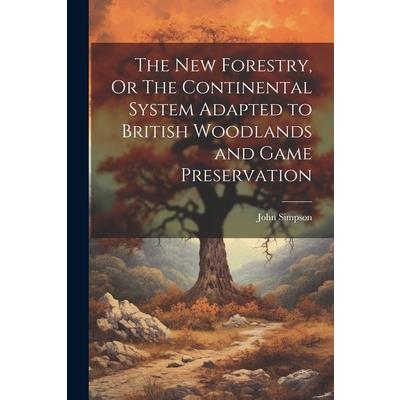 The New Forestry, Or The Continental System Adapted to British Woodlands and Game Preservation
