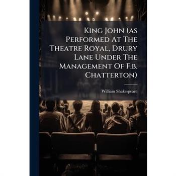 King John (as Performed At The Theatre Royal, Drury Lane Under The Management Of F.b. Chatterton)