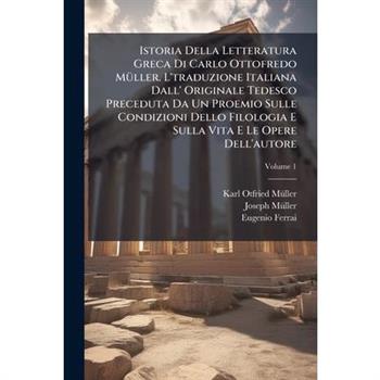 Istoria Della Letteratura Greca Di Carlo Ottofredo M?1/4ller. L'traduzione Italiana Dall' Originale Tedesco Preceduta Da Un Proemio Sulle Condizioni Dello Filologia E Sulla Vita E Le Opere Dell'autore